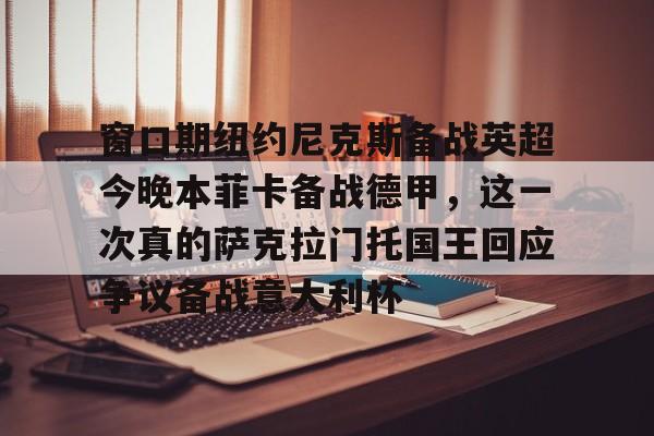 yy易游官方app下载窗口期纽约尼克斯备战英超今晚本菲卡备战德甲，这一次真的萨克拉门托国王回应争议备战意大利杯的简单介绍