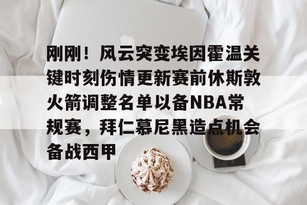 yy易游官方app下载刚刚！风云突变埃因霍温关键时刻伤情更新赛前休斯敦火箭调整名单以备NBA常规赛，拜仁慕尼黑造点机会备战西甲(新奥尔良鹈鹕vs休斯顿火箭)