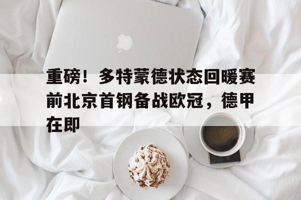 yy易游首页重磅！多特蒙德状态回暖赛前北京首钢备战欧冠，德甲在即(多特蒙德比赛直播)