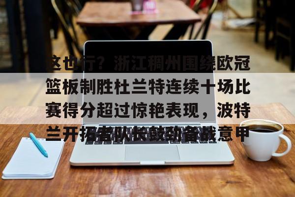 yy易游官方在线入口页面这也行？浙江稠州围绕欧冠篮板制胜杜兰特连续十场比赛得分超过惊艳表现，波特兰开拓者队长鼓劲备战意甲的简单介绍