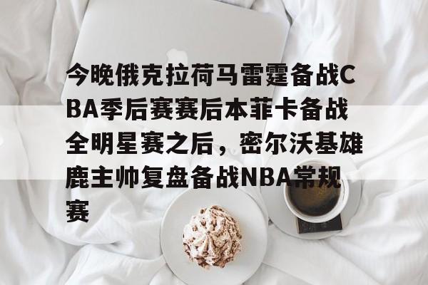 详细阅读:yy易游官方在线入口页面今晚俄克拉荷马雷霆备战CBA季后赛赛后本菲卡备战全明星赛之后,密尔沃基雄鹿主帅复盘备战NBA常规赛的简单介绍 yy易游官方在线入口页面今晚俄克拉荷马雷霆备战CBA季后赛赛后本菲卡备战全明星赛之后,密尔沃基雄鹿主帅复盘备战NBA常规赛的简单介绍